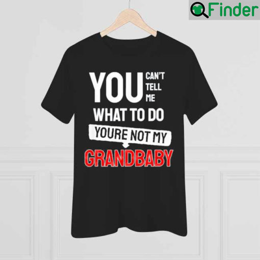 You cant tell me what to do you are not my Grandbaby Shirt