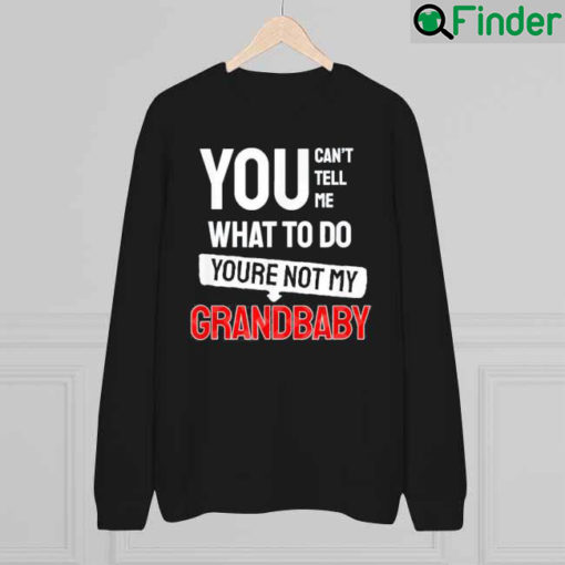 You cant tell me what to do you are not my Grandbaby Sweatshirt