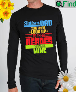 autism dad some people look up to their heroes im raising mine shirt