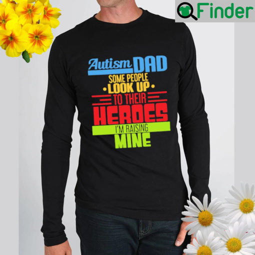 autism dad some people look up to their heroes im raising mine shirt