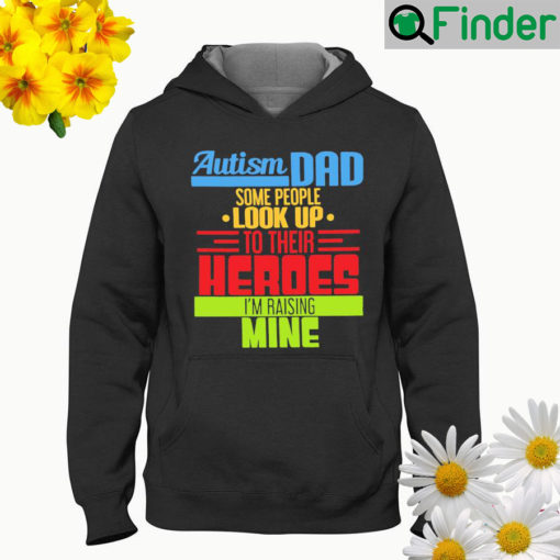 autism dad some people look up to their heroes im raising mine shirt hoodie