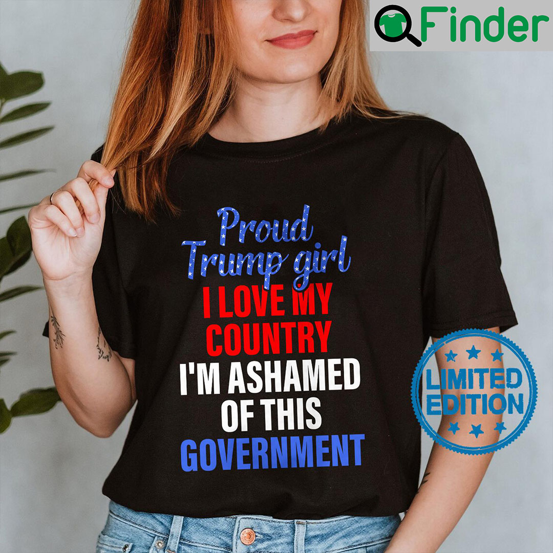 proud trump girl I Love My Country And Im Ashamed Of This Government Shirt