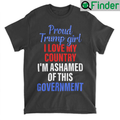 proud trump girl I Love My Country And Im Ashamed Of This Government T Shirt