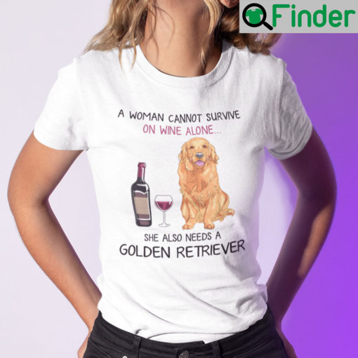 A Woman Cannot Survive On Wine Alone Needs A Golden Retriever Shirt