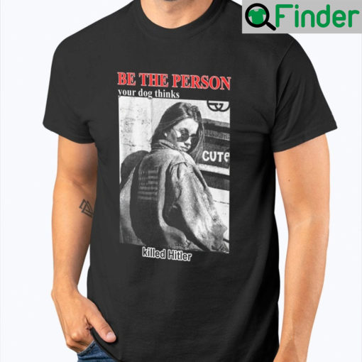 Be The Person Your Dog Thinks Killed Hitler Unisex T Shirt