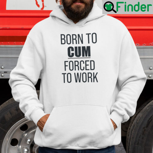 Born To Cum Forced To Work Hoodie