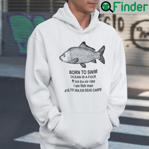 Born To Die Ocean Is A Fuck Shirt Kill Em All 1987 I Am Fish Man Hoodie