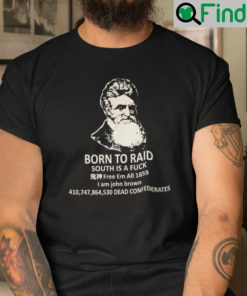 Born To Raid South Is A Fuck Free Em All 1859 I Am John Brown Shirt