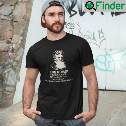 Born To Raid South Is A Fuck Free Em All 1859 I Am John Brown T Shirt