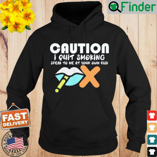 Caution I Quit Smoking Speak To Me At Your Own Risk Stop Hoodie