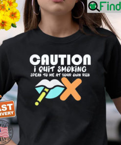 Caution I Quit Smoking Speak To Me At Your Own Risk Stop Shirt