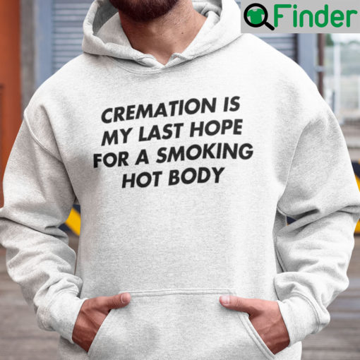 Cremation Is My Last Hope For A Smoking Hot Body Hoodie