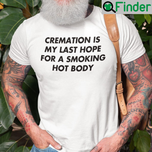 Cremation Is My Last Hope For A Smoking Hot Body Shirt