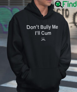 Dont Bully Me Ill Cum Hoodie