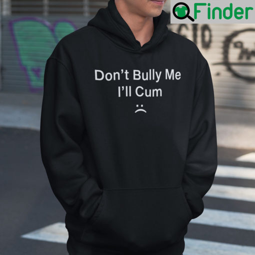 Dont Bully Me Ill Cum Hoodie