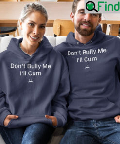 Dont Bully Me Ill Cum Shirts