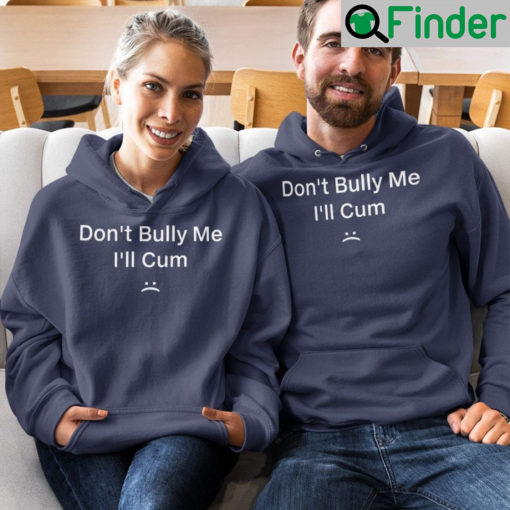 Dont Bully Me Ill Cum Shirts