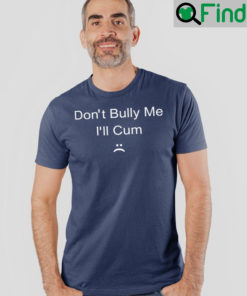 Dont Bully Me Ill Cum T Shirts