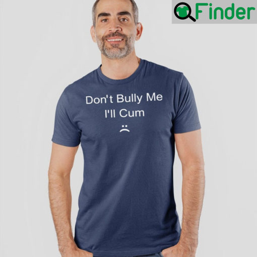 Dont Bully Me Ill Cum T Shirts