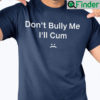 Dont Bully Me Ill Cum Unisex Shirt