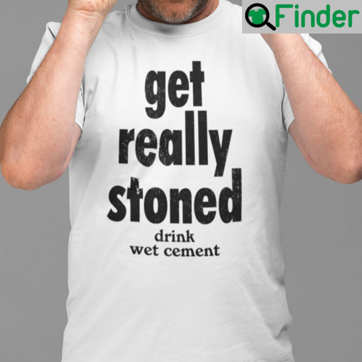 Get Really Stoned Drink Wet Cement Shirt