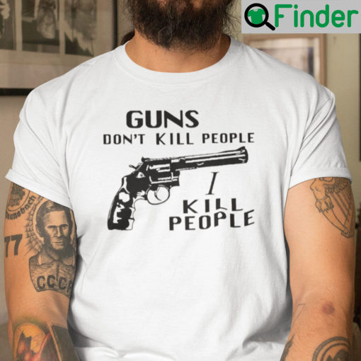 Guns Dont Kill People I Do Shirt I Kill People