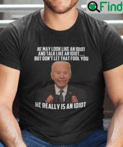 He May Look Like An Idiot And Talk Like An Idiot Anti Biden Shirt
