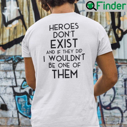 Heroes Dont Exist And If They Did I Wouldnt Be One Of Them Shirt