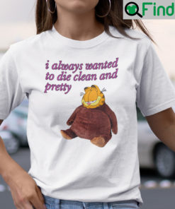 I Always Wanted To Die Clean And Pretty Garfield Shirt