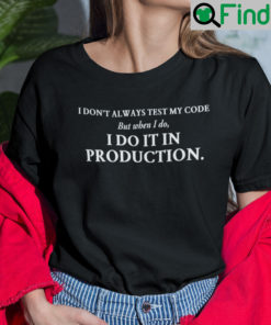 I Dont Always Test My Code But When I Do I Do It In Production T Shirt