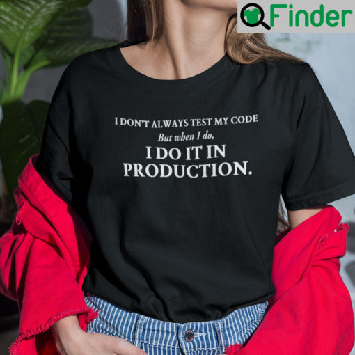 I Dont Always Test My Code But When I Do I Do It In Production T Shirt