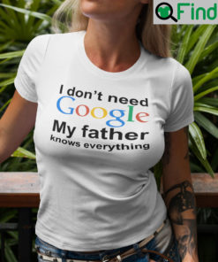 I Dont Need Google My Father Knows Everything Shirt