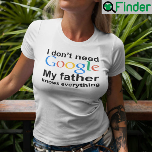 I Dont Need Google My Father Knows Everything Shirt