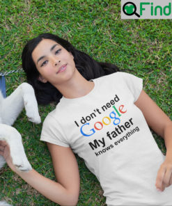 I Dont Need Google My Father Knows Everything T Shirt