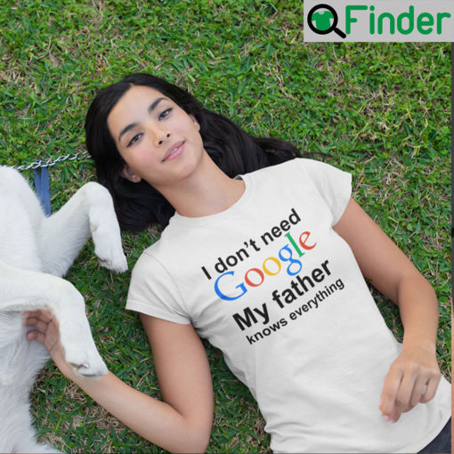 I Dont Need Google My Father Knows Everything T Shirt