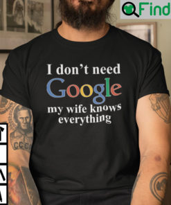 I Dont Need Google My Wife Knows Everything Shirt