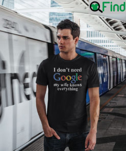 I Dont Need Google My Wife Knows Everything T Shirt