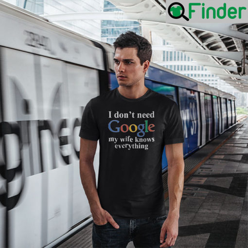 I Dont Need Google My Wife Knows Everything T Shirt