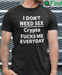 I Dont Need Sex Crypto Fucks Me Everyday Shirt