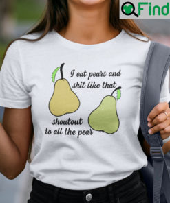 I Eat Pears And Shit Like That Shoutout To All The Pear Shirt