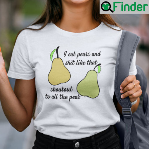 I Eat Pears And Shit Like That Shoutout To All The Pear Shirt