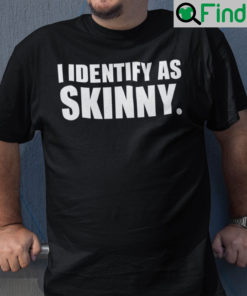 I Identify As Skinny Shirt