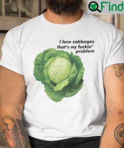 I Love Cabbages Thats My Fuckin Problems Shirt