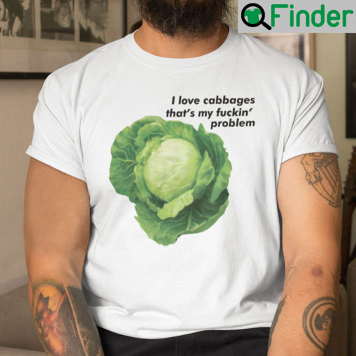 I Love Cabbages Thats My Fuckin Problems Shirt