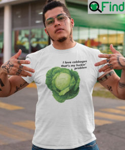 I Love Cabbages Thats My Fuckin Problems T Shirt