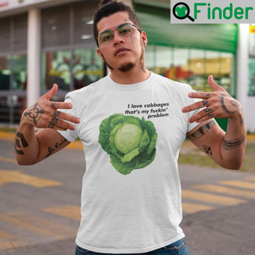 I Love Cabbages Thats My Fuckin Problems T Shirt