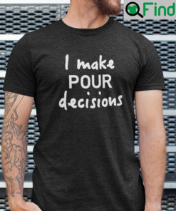 I Make Pour Decisions Shirt