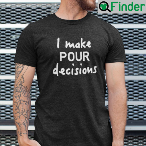 I Make Pour Decisions Shirt