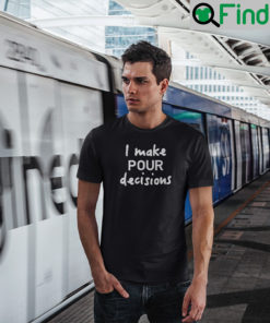 I Make Pour Decisions T Shirt