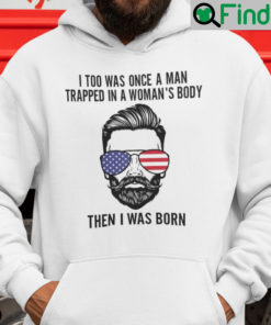 I Too Was Once A Man Trapped In A Womans Body Then I Was Born Hoodie